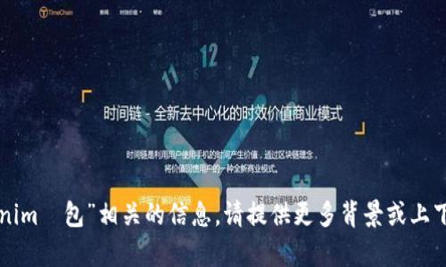 抱歉，我没有找到与“tokenim鍃包”相关的信息。请提供更多背景或上下文，以便我更好地帮助您。