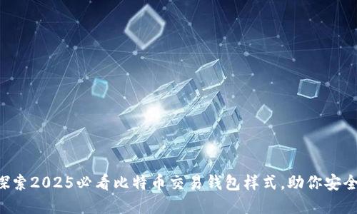 立即探索2025必看比特币交易钱包样式，助你安全投资！