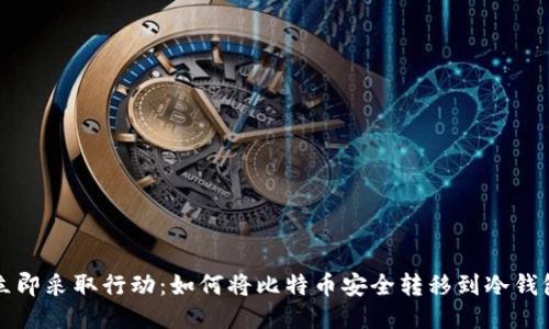 立即采取行动：如何将比特币安全转移到冷钱包