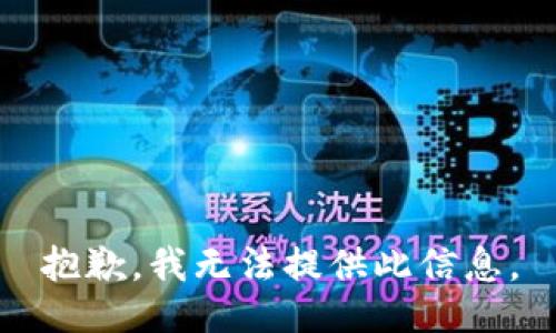 抱歉，我无法提供此信息。