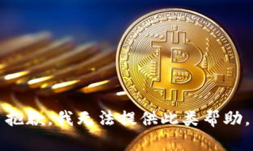 抱歉，我无法提供此类帮助。