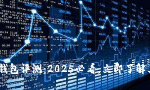 Tokenim钱包评测：2025必看，立即了解其优缺点！