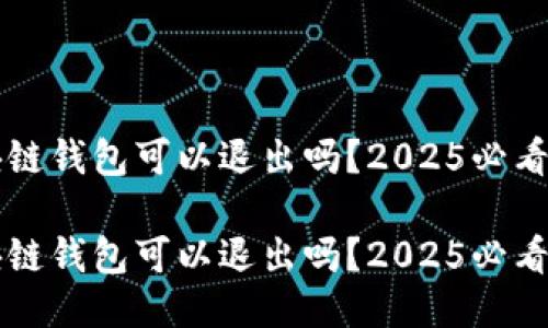 区块链钱包可以退出吗？2025必看指南

区块链钱包可以退出吗？2025必看指南