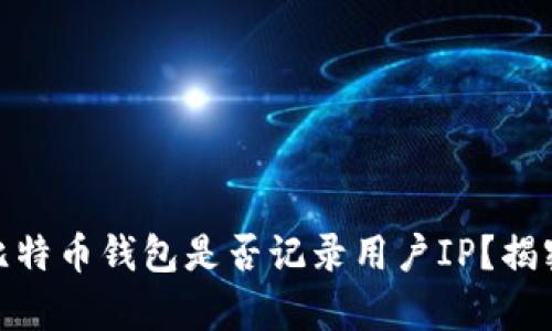 2025必看：比特币钱包是否记录用户IP？揭密背后的真相