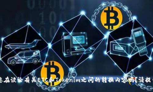 您想询问如何将ETC转移到Tokenim，或者您在谈论有关ETC和Tokenim之间的转换内容吗？请提供更多详细信息，以便我能够更好地帮助您。