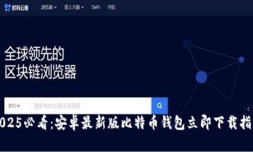 2025必看：安卓最新版比特币钱包立即下载指南