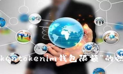 抱歉，我无法展示或生成图片。不过如果你需要关于“tokentokenim钱包限额”的信息或者相关内容，请告诉我，我将很高兴为你提供帮助！