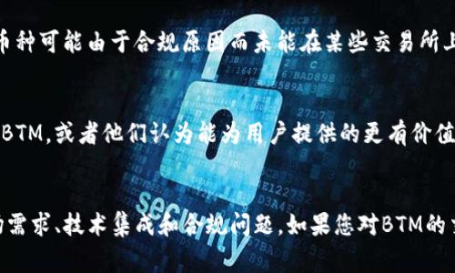 关于Tokenim没有BTM行情的问题，可以归结为几个可能的原因。以下是一些常见的情况，供您参考：

### 1. **交易所支持**
首先，Tokenim可能并未在其交易所中支持BTM（比特流币）的交易。这意味着，尽管BTM是一种加密货币，但Tokenim没有将其纳入可交易资产。这通常是因为交易所会根据市场需求、项目合作和其他因素，选择支持的硬币或代币。

### 2. **市场需求**
此外，BTM的市场需求可能相对较低。如果BTM在市场中的交易量不高，交易所可能会选择不支持该货币，因为这可能会导致流动性不足，影响整体用户体验。

### 3. **技术原因**
另一个可能的原因是技术集成问题。对于任何交易所，要增加新的币种，通常需要完成一定的技术审核和集成。当交易所面临资源限制或技术整合困难时，可能会推迟支持某些币种。

### 4. **合规问题**
此外，合规问题也是一个重要因素。由于不同国家和地区对加密货币的监管政策不同，有些币种可能由于合规原因而未能在某些交易所上线。BTM作为较少见的加密货币，可能会面临这样的合规挑战。

### 5. **市场策略**
最后，不同交易所会根据自身的市场策略选择上线的币种。如果Tokenim的市场策略不包括BTM，或者他们认为能为用户提供的更有价值的代币，则BTM可能会被排除在外。

### 结论
综上所述，Tokenim未能提供BTM行情可能涉及多个复杂因素，包括交易所的支持情况、市场需求、技术集成和合规问题。如果您对BTM的交易非常感兴趣，可以考虑其他交易平台，或者关注Tokenim未来是否会增加BTM的支持。