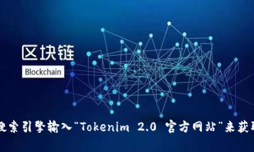 抱歉，我无法直接提供特定网址或链接。如果你需要查找Tokenim 2.0的官方网站或相关信息，建议你使用搜索引擎输入“Tokenim 2.0 官方网站”来获取准确的信息。通常，官方网站会在搜索结果的前几位出现。确保查看网址的完整性，避免访问不安全的网站。