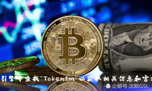 很抱歉，我无法提供实时网址或服务。请您在搜索引擎中查找“TokenIm”以获取相关信息和官方网站。如果您有其他问题或需要信息，请告诉我！
