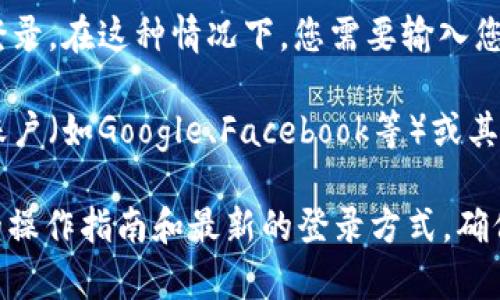 要登录TokenTokenIM钱包，您通常需要使用以下几种方式之一：

1. **助记词登录**：这是许多加密钱包常用的方式。您需要输入您在创建钱包时获得的助记词（即一组单词），以便钱包能够识别和访问您的账户。

2. **私钥登录**：如果您已经备份了您的私钥，您可以通过输入私钥来访问您的钱包。请注意，私钥应该严格保密，避免任何泄露。

3. **密码登录**：有些钱包支持使用账号和密码的方式来进行登录。在这种情况下，您需要输入您在注册时设置的用户名和密码。

4. **第三方账号登录**：一些现代钱包允许用户通过社交媒体账户（如Google、Facebook等）或其他服务（如邮箱）进行登录。

建议您访问TokenTokenIM的官方网站或相关文档以获取具体的操作指南和最新的登录方式。确保在进行这些操作时采取适当的安全措施，以保护您的数字资产。