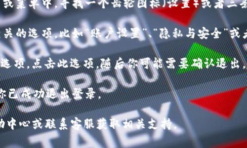 在TokenIm等应用程序中退出登录的步骤通常是相似的。虽然具体步骤可能会有所不同，但一般情况下你可以按照以下步骤尝试退出登录：

1. **打开应用程序**：首先，确保你已打开TokenIm应用。

2. **找到设置或菜单**：通常，退出登录的选项会在应用的设置或菜单中。寻找一个齿轮图标（设置）或者三条横线的图标（菜单）。

3. **选择账户或者安全选项**：在设置或菜单中，查找与账户相关的选项，比如“账户设置”、“隐私与安全”或者“登录与安全”。

4. **退出登录**：在账户设置中，通常会有“退出登录”或“登出”选项。点击此选项，随后你可能需要确认退出。这时，应用可能会询问你是否确认要退出登录，选择“确认”即可。

5. **成功退出**：如果一切顺利，你将被带回到登录界面，表明你已成功退出登录。

如果你在退出登录的过程中遇到问题，建议查看TokenIm的帮助中心或联系客服获取相关支持。