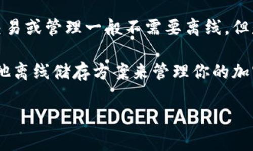 Tokenim 作为一种代币管理和交易平台，通常是一个在线服务。因此，使用 Tokenim 进行代币交易或管理一般不需要离线。但是，具体的使用方式可能会因平台的特性和用户需求而有所不同。

如果你有需要或偏好的离线方案，例如为了提高安全性或保护隐私，可能需要借助硬件钱包或其他离线储存方案来管理你的加密资产。这样，尽管你不是在 Tokenim 平台上进行操作，但依然可以安全地管理和存储你的代币。

如果需要具体的使用帮助或进一步的信息，请提供更详细的背景或问题，我将尽力解答。