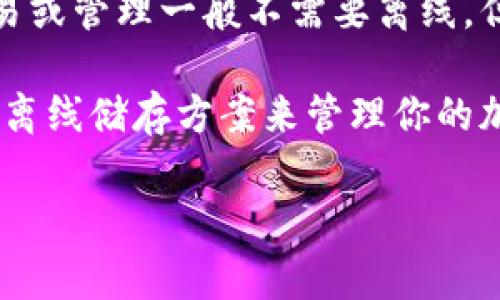 Tokenim 作为一种代币管理和交易平台，通常是一个在线服务。因此，使用 Tokenim 进行代币交易或管理一般不需要离线。但是，具体的使用方式可能会因平台的特性和用户需求而有所不同。

如果你有需要或偏好的离线方案，例如为了提高安全性或保护隐私，可能需要借助硬件钱包或其他离线储存方案来管理你的加密资产。这样，尽管你不是在 Tokenim 平台上进行操作，但依然可以安全地管理和存储你的代币。

如果需要具体的使用帮助或进一步的信息，请提供更详细的背景或问题，我将尽力解答。