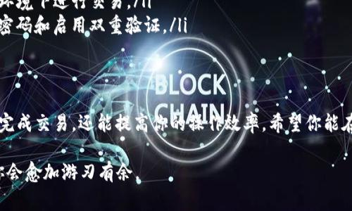 在TokenIm中将USDT兑换成TRX的过程相对简单。下面将详细介绍如何进行这一操作，包括步骤和注意事项。

第一步：登录TokenIm账户
首先，你需要登录你的TokenIm账户。如果你还没有账户，请先下载TokenIm钱包并注册一个新账户。确保妥善保管好你的恢复助记词和私钥，以免丢失资产。

第二步：找到兑换功能
登录后，进入钱包界面。在主页面，你会看到“交易”或“兑换”的选项。点击这个选项，系统会引导你进入兑换页面。

第三步：选择交易对
在兑换页面中，你需要选择你想要交易的币种。这里选择USDT作为你想要兑换的资产，同时在目标币种中选择TRX。通常情况下，系统会显示当前的汇率和交易费用。

第四步：输入兑换数量
在输入框中填入你希望兑换的USDT数量。系统会自动计算出根据当前汇率你将获得多少TRX。如果你不知道具体的兑换数量，可以使用“全部兑换”功能，将你的全部USDT都兑换成TRX。

第五步：确认兑换信息
在确认兑换前，请仔细检查信息，包括报价、数量和任何可能的交易手续费。TokenIm通常会提示你有关交易风险的信息，确保你理解相关内容。

第六步：进行交易
确认无误后，点击“确认”或“兑换”按钮。交易将在后台进行，此过程通常需要几分钟到十几分钟的时间。你可以在交易历史中查看交易状态。

第七步：检查你的TRX余额
交易完成后，返回主页面，查看你的TRX余额是否已经更新。如果余额显示正确，那么你的兑换过程已经成功。

注意事项
在进行USDT兑换TRX的过程中，有几点需要特别注意：
ul
    listrong价格波动：/strong加密货币市场波动剧烈，交易价格可能会发生变化，建议在确认交易前多做观察。/li
    listrong网络费用：/strong交易过程中会产生网络手续费，不同币种的费用可能不同，务必提前了解。/li
    listrong安全性：/strong确保你所使用的网络是安全可靠的，避免在公共网络环境下进行交易。/li
    listrong权限设置：/strong定期检查你的TokenIm钱包安全设置，包括设置强密码和启用双重验证。/li
/ul

总结
在TokenIm中将USDT兑换成TRX的过程相对简单，通过以上步骤不仅能帮助你顺利完成交易，还能提高你的操作效率。希望你能在加密货币的投机和投资中获得成功，同时保护好你的数字资产，避免不必要的风险。

接下来你可以开始实践这个过程，慢慢熟悉加密货币交易的技巧和平台操作，相信你会愈加游刃有余。