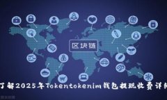 立即了解2025年Tokentokenim钱包提现收费详细指南