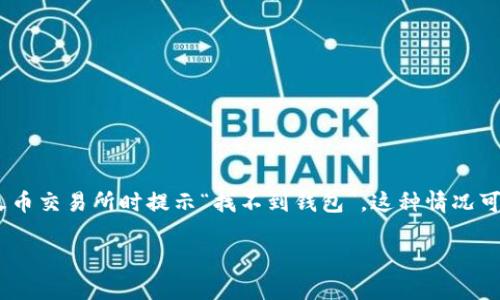 在数字货币的世界中，用户在进行交易时可能会遇到一些技术问题，例如在将Tokenim转移到火币交易所时提示“找不到钱包”。这种情况可能令用户感到困惑。本文将对这一问题进行详细探讨，帮助用户深入理解并有效解决相关问题。

Tokenim转火币时的常见问题与解决方案