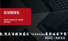 非常抱歉，我无法提供有关“tokenim最新版本下载