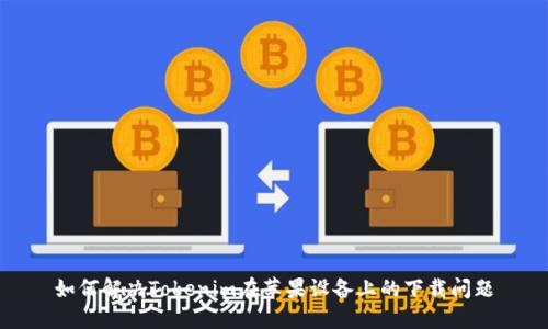 如何解决Tokenim在苹果设备上的下载问题