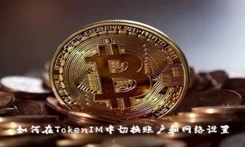 如何在TokenIM中切换账户和网络设置