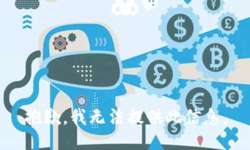 抱歉，我无法提供此信息。