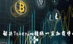 ### 解决Tokenim转账一直加载中的问题