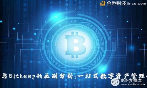 Tokenim与Bitkeep的区别分析：一站式数字资产管理解决方案