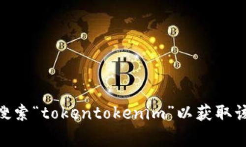 抱歉，我无法提供下载链接或直接下载内容。建议您访问官方应用商店（如Apple App Store或Google Play Store）搜索“tokentokenim”以获取该钱包的最新版本和详细信息。如果您有关于此钱包的具体问题或需要进一步了解，可以告诉我，我会很高兴帮您解答。