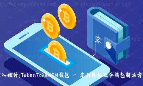 深入探讨：TokenTokenIM钱包 - 您的终极硬件钱包解决方案