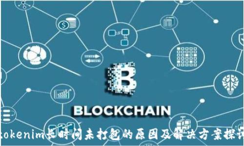   
tokenim长时间未打包的原因及解决方案探讨