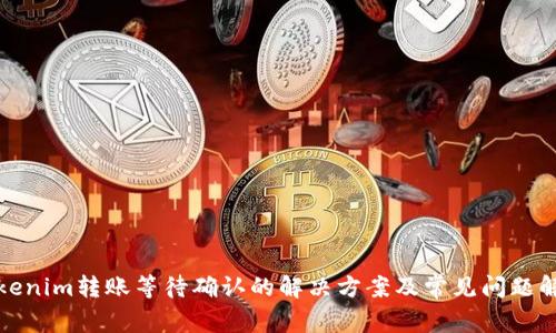Tokenim转账等待确认的解决方案及常见问题解析
