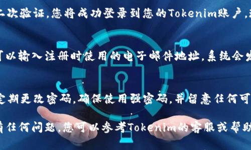 登录Tokenim平台的步骤通常包括访问其官方网站、输入用户凭证和进行双重身份验证等。以下是详细的步骤指南。

1. 访问官方网站
首先，您需要打开网络浏览器，并输入Tokenim的官方网站地址。确保您访问的是官方的网站，以避免钓鱼网站带来的风险。

2. 找到登录入口
在Tokenim的首页上，通常会有一个“登录”或“SIGN IN”的按钮。这个按钮通常位于页面的右上角或中间部分，您需要找到并点击它。

3. 输入用户凭证
点击登录按钮后，您将被重定向到一个登录页面。在这里，您需要输入您的用户名或电子邮件地址以及密码。确保输入的信息正确无误，以防登录失败。

4. 双重身份验证（如适用）
许多加密货币平台都会要求用户进行双重身份验证（2FA），以增强账户的安全性。您可能需要使用Authenticator应用程序或通过短信接收一次性密码（OTP）。根据提示输入相应的验证码。

5. 完成登录
所有信息输入完成后，点击“登录”按钮。如果您输入的信息正确并经过二次验证，您将成功登录到您的Tokenim账户。现在，您可以开始访问和使用平台上的各种功能了。

6. 忘记密码
如果您忘记了密码，登录页通常会提供“忘记密码？”的链接。点击后，您可以输入注册时使用的电子邮件地址，系统会发送重置密码的链接到您的邮箱。按照邮件中的说明完成密码重置。

7. 安全提示
为了保护您的Tokenim账户，建议您启用双重身份验证（2FA）。此外，请定期更改密码，确保使用强密码，并留意任何可疑活动。

通过上述步骤，您可以顺利登录Tokenim账户并安心享受相关服务。如有任何问题，您可以参考Tokenim的客服或帮助中心，获取更多支持。