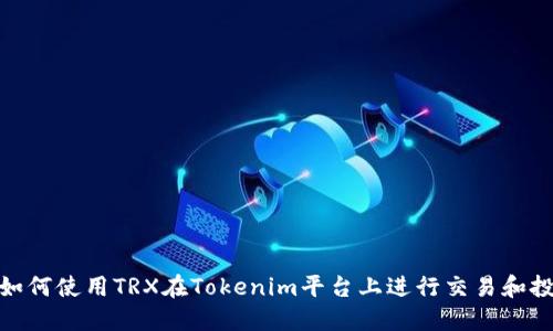 : 如何使用TRX在Tokenim平台上进行交易和投资