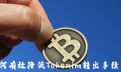 
如何有效降低Tokenim转出手续费？