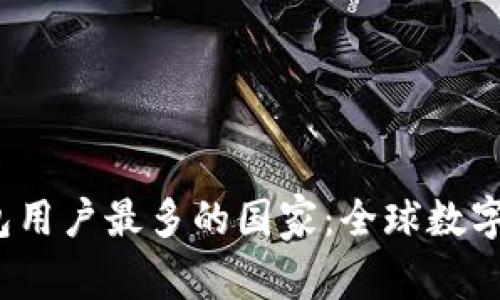 2023年虚拟币钱包用户最多的国家：全球数字资产使用趋势分析