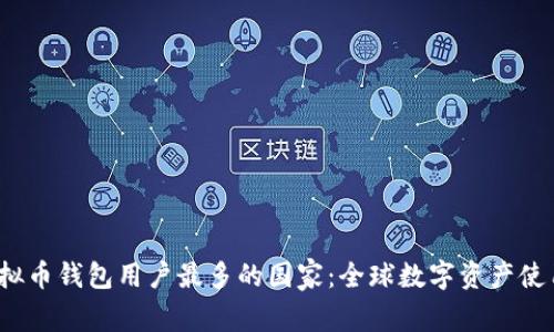 2023年虚拟币钱包用户最多的国家：全球数字资产使用趋势分析