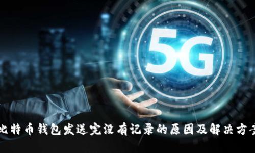 比特币钱包发送完没有记录的原因及解决方案