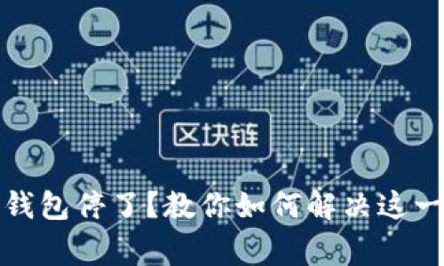 好比特币钱包停了？教你如何解决这一常见问题