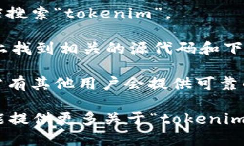 关于“tokenim”下载的问题，首先需要明确“tokenim”指代的内容。若您是指某种特定软件、应用程序，或是与区块链、加密货币相关的工具，那么建议您遵循以下步骤：

1. **官方网站**：访问项目的官方网站，通常是获取软件下载的最安全途径。

2. **应用商店**：如果是移动应用，您可以在iOS或Android的应用商店搜索“tokenim”。

3. **开源平台**：如果该项目是开源的，您可以在GitHub等开源平台上找到相关的源代码和下载链接。

4. **社区论坛**：您还可以在相关的社区论坛或社交媒体上询问，常常有其他用户会提供可靠的下载信息。

请您在下载任何软件之前，确保来源可信，避免下载到恶意软件。如果能提供更多关于“tokenim”的具体信息，能够帮助更准确地找到下载途径。