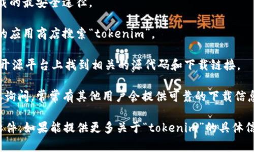 关于“tokenim”下载的问题，首先需要明确“tokenim”指代的内容。若您是指某种特定软件、应用程序，或是与区块链、加密货币相关的工具，那么建议您遵循以下步骤：

1. **官方网站**：访问项目的官方网站，通常是获取软件下载的最安全途径。

2. **应用商店**：如果是移动应用，您可以在iOS或Android的应用商店搜索“tokenim”。

3. **开源平台**：如果该项目是开源的，您可以在GitHub等开源平台上找到相关的源代码和下载链接。

4. **社区论坛**：您还可以在相关的社区论坛或社交媒体上询问，常常有其他用户会提供可靠的下载信息。

请您在下载任何软件之前，确保来源可信，避免下载到恶意软件。如果能提供更多关于“tokenim”的具体信息，能够帮助更准确地找到下载途径。