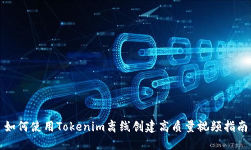 如何使用Tokenim离线创建高质量视频指南