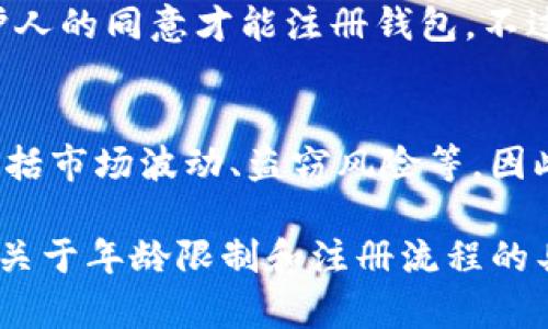 注册Tokenim钱包的年龄限制取决于各国法律法规和Tokenim平台的政策。以下是一些相关的信息：

### 1. 法律年龄规定
在许多国家和地区，能够合法地开设金融账户，包括加密钱包的最低年龄通常是18岁。这是因为未成年人在法律上通常被视为无能力签订合同或进行财务交易。

### 2. Tokenim平台政策
Tokenim钱包可能会要求用户在注册时提供身份证明文件，以验证其年龄和身份。用户需要根据Tokenim的具体要求提供相应的资料。

### 3. 父母或监护人同意
在某些情况下，如果用户未满18岁，他们可能需要得到父母或监护人的同意才能注册钱包。不过，Tokenim具体的政策和执行方式可能会有所不同。

### 4. 风险提示
无论年龄如何，用户在使用加密钱包时都需要了解相应的风险，包括市场波动、盗窃风险等。因此，在开启Tokenim钱包之前，了解相关信息和风险是非常重要的。

总体来说，建议您查阅Tokenim官方平台或联系客户支持，以获取关于年龄限制和注册流程的具体信息。