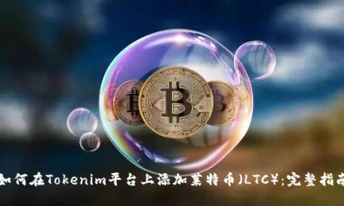 如何在Tokenim平台上添加莱特币（LTC）：完整指南