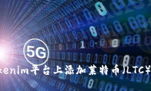 如何在Tokenim平台上添加莱特币（LTC）：完整指南