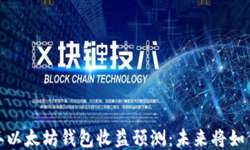 
2023年以太坊钱包收益预测：未来将如何变化？