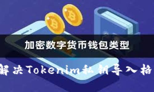 iliaotitu如何解决Tokenim私钥导入格式无效的问题？