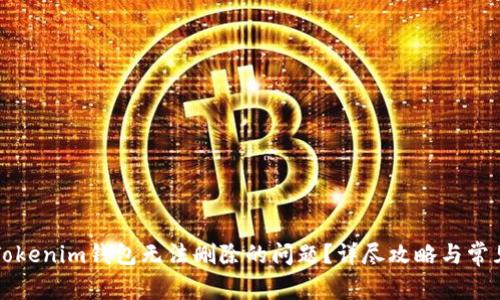 如何解决Tokenim钱包无法删除的问题？详尽攻略与常见问题解析