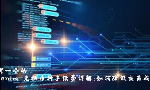 思考一个的  
Tokenim 兑换币种手续费详解：如何降低交易成本？