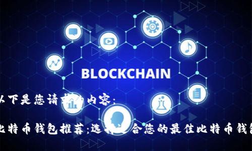 以下是您请求的内容：

比特币钱包推荐：选择适合您的最佳比特币钱包