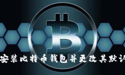 如何安装比特币钱包并更改其默认目录